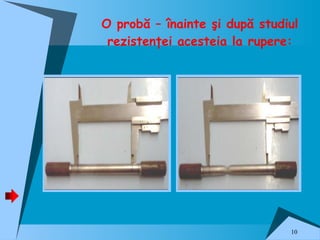 O probă – înainte şi după studiul rezistenţei acesteia la rupere: 