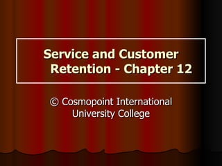 Service and Customer Retention - Chapter 12 © Cosmopoint International University College 