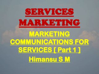 SERVICES
MARKETING
MARKETING
COMMUNICATIONS FOR
SERVICES [ Part 1 ]
Himansu S M
 