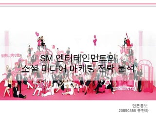 SM 엔터테인먼트의
소셜 미디어 마케팅 전략 분석`



                    언론홍보
              20090855 류현하
 