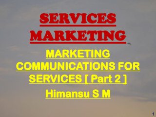 SERVICES
MARKETING
MARKETING
COMMUNICATIONS FOR
SERVICES [ Part 2 ]
Himansu S M
1
 