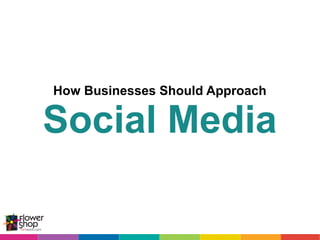 How Businesses Should Approach

Social Media
 