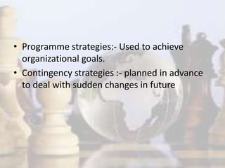 • Programme strategies:- Used to achieve
organizational goals.
• Contingency strategies :- planned in advance
to deal with sudden changes in future
 