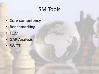 SM Tools
• Core competency
• Benchmarking
• TQM
• GAP Analysis
• SWOT
 