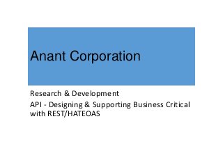 Anant Corporation
Research & Development
API - Designing & Supporting Business Critical
with REST/HATEOAS
 