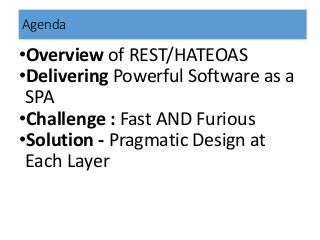 Agenda
•Overview of REST/HATEOAS
•Delivering Powerful Software as a
SPA
•Challenge : Fast AND Furious
•Solution - Pragmati...
