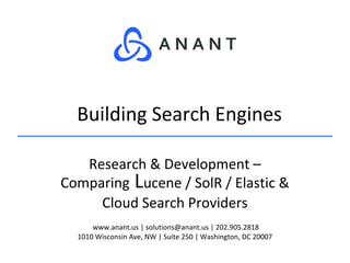 www.anant.us | solutions@anant.us | 202.905.2818
1010 Wisconsin Ave, NW | Suite 250 | Washington, DC 20007
Research & Development –
Comparing Lucene / SolR / Elastic &
Cloud Search Providers
Building Search Engines
 