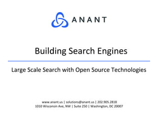 www.anant.us | solutions@anant.us | 202.905.2818
1010 Wisconsin Ave, NW | Suite 250 | Washington, DC 20007
Large Scale Search with Open Source Technologies
Building Search Engines
 