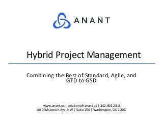 www.anant.us | solutions@anant.us | 202.905.2818
1010 Wisconsin Ave, NW | Suite 250 | Washington, DC 20007
Combining the Best of Standard, Agile, and
GTD to GSD
Hybrid Project Management
 