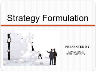 Strategy Formulation
PRESENTED BY:
KAMAL SINGH
IFTM UNIVESITY
Anamika
 