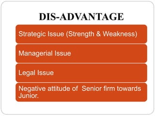 DIS-ADVANTAGE
Strategic Issue (Strength & Weakness)
Managerial Issue
Legal Issue
Negative attitude of Senior firm towards
Junior.
 