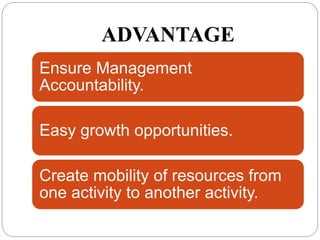 ADVANTAGE
Ensure Management
Accountability.
Easy growth opportunities.
Create mobility of resources from
one activity to another activity.
 