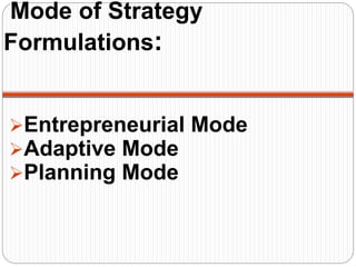 Mode of Strategy
Formulations:
Entrepreneurial Mode
Adaptive Mode
Planning Mode
 