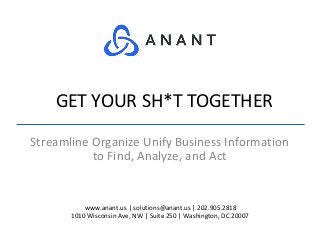 www.anant.us | solutions@anant.us | 202.905.2818
1010 Wisconsin Ave, NW | Suite 250 | Washington, DC 20007
Streamline Organize Unify Business Information
to Find, Analyze, and Act
GET YOUR SH*T TOGETHER
 