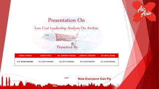 Presentation On
Low Cost Leadership Analysis On AirAsia
Presented By
FAKRUL HASSAN MEHER AFROJ MD. SAROWAR HOSSAIN JANNATUL FERDOWS MD ABDUL MUNIM
ID # 2018010005080 ID # 2018110005068 ID # 2017210005066 ID # 2018010005029 ID # 2018010005052
By - Fakrul Hassan
 