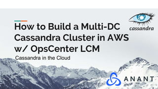Cassandra in the Cloud
How to Build a Multi-DC
Cassandra Cluster in AWS
w/ OpsCenter LCM
 