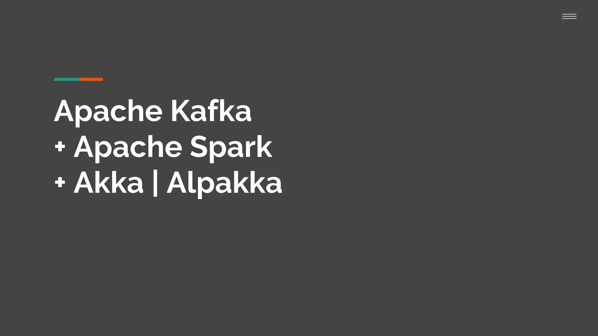 Apache Kafka
+ Apache Spark
+ Akka | Alpakka
 