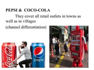 PEPSI & COCO-COLA
They cover all retail outlets in towns as
well as in villages
(channel differentiation)
 