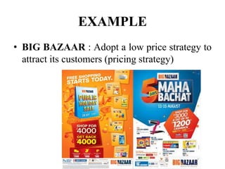 EXAMPLE
• BIG BAZAAR : Adopt a low price strategy to
attract its customers (pricing strategy)
 