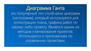 Диаграмма Ганта
это популярный тип столбчатых диаграмм
(гистограмм), который используется для
иллюстрации плана, графика работ по
какому-либо проекту. Является одним из
методов планирования проектов.
Используется в приложениях по
управлению проектами.
 