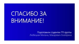 СПАСИБО ЗА
ВНИМАНИЕ!
Подготовили студентки 711 группы
Любецкая Милана, Макаревич Екатерина
 