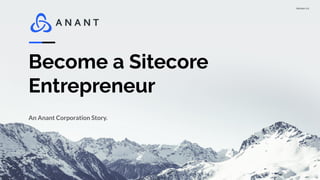 Version 1.0
Become a Sitecore
Entrepreneur
An Anant Corporation Story.
 