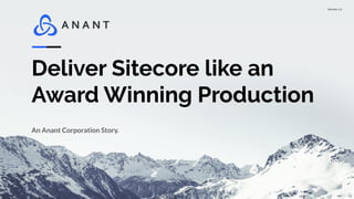 Version 1.0
Deliver Sitecore like an
Award Winning Production
An Anant Corporation Story.
 