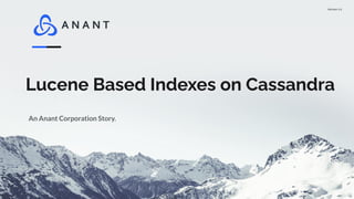 Version 1.0
Lucene Based Indexes on Cassandra
An Anant Corporation Story.
 