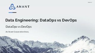 Version 1.0
Data Engineering: DataOps vs DevOps
An Anant Corporation Story.
DataOps vs DevOps
 