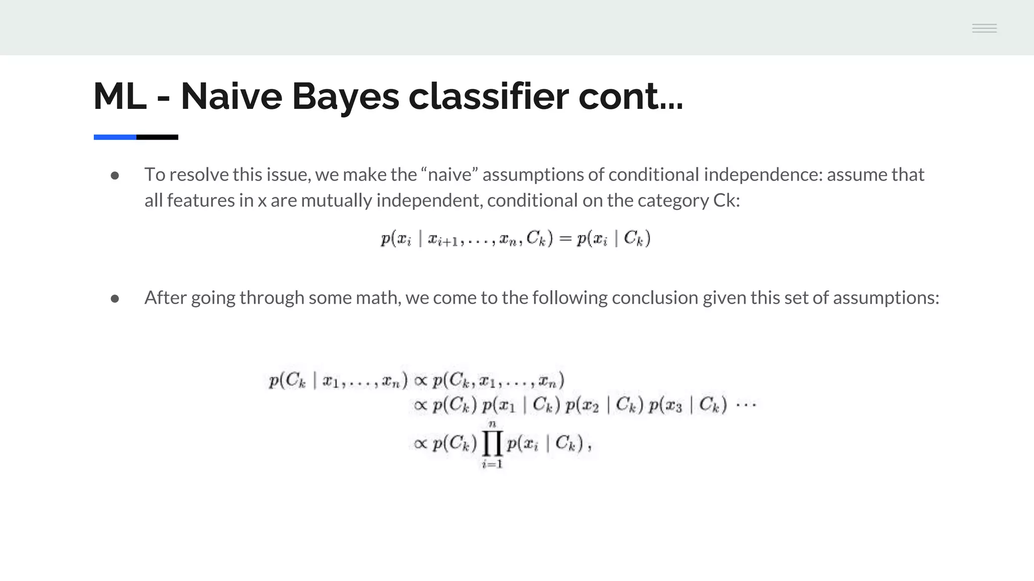 ML - Naive Bayes classifier cont...
● To resolve this issue, we make the “naive” assumptions of conditional independence: assume that
all features in x are mutually independent, conditional on the category Ck:
● After going through some math, we come to the following conclusion given this set of assumptions:
 