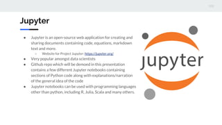 Jupyter
● Jupyter is an open-source web application for creating and
sharing documents containing code, equations, markdow...