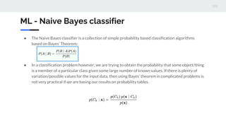 ML - Naive Bayes classifier
● The Naive Bayes classifier is a collection of simple probability based classification algori...