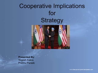 Cooperative Implications
          for
       Strategy




Presented By:
Yogesh Kakra
Prabhu Pareek
 