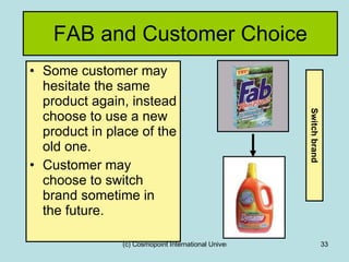 FAB and Customer Choice Some customer may hesitate the same product again, instead choose to use a new product in place of the old one. Customer may choose to switch brand sometime in the future. Switch brand 