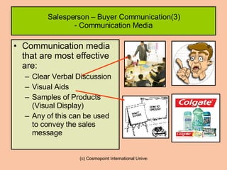 Salesperson – Buyer Communication(3) - Communication Media Communication media that are most effective are: Clear Verbal Discussion Visual Aids  Samples of Products (Visual Display)  Any of this can be used to convey the sales message  