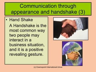 Communication through appearance and handshake (3) Hand Shake A Handshake is the most common way two people may interact in a business situation, and it is a positive revealing gesture. 