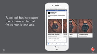 Facebook has introduced
the carousel ad format
for its mobile app ads.
23
 
