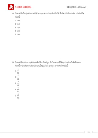 A SEED SCHOOL H-SERIES : ASAMAN
26
28. กาหนดให้ เมื่อ สุ่มหยิบ มาหนึ่งตัวจากเซต ความน่าจะเป็นที่จะได้ ซึ่ง มีค่าเป็นจานวนเต็ม เท่ากับข้อใด
ต่อไปนี้
1. 100
2. 110
3. 120
4. 130
5. 140
29. กาหนดให้กราฟของ อนุพันธ์ของฟังก์ชัน เป็นดังรูป นักเรียนคนหนึ่งได้สรุปว่า ต้องเป็นดังข้อความ
ต่อไปนี้ จานวนข้อความที่นักเรียนคนนี้สรุปได้อย่างถูกต้อง เท่ากับข้อใดต่อไปนี้
1.
1
12
2.
2
12
3.
3
12
4.
4
12
5.
5
12
 