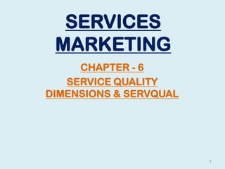 SERVICES
MARKETING
CHAPTER - 6
SERVICE QUALITY
DIMENSIONS & SERVQUAL
1
 