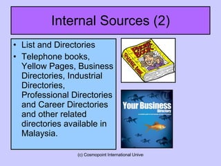 Internal Sources (2) List and Directories Telephone books, Yellow Pages, Business Directories, Industrial Directories, Professional Directories and Career Directories and other related directories available in Malaysia. 