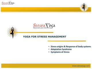 www.satwayoga.com
YOGA FOR STRESS MANAGEMENT
• Stress origins & Response of body systems
• Adaptation Syndrome
• Symptoms of Stress
 