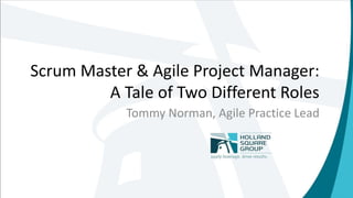 Scrum Master & Agile Project Manager:
A Tale of Two Different Roles
Tommy Norman, Agile Practice Lead
 