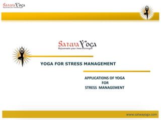 www.satwayoga.com
YOGA FOR STRESS MANAGEMENT
APPLICATIONS OF YOGA
FOR
STRESS MANAGEMENT
 