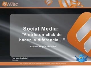 Social Media:  “ A sólo un click de hacer la diferencia...” Claudio Mujica Escudero “ Stay  Hungry , Stay Foolish ” Steve Jobs 