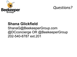 Questions?


Shana Glickfield
ShanaG@BeekeeperGroup.com
@DCconcierge OR @BeekeeperGroup
202-540-8787 ext.201
 