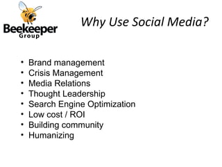 Why Use Social Media?

•   Brand management
•   Crisis Management
•   Media Relations
•   Thought Leadership
•   Search Engine Optimization
•   Low cost / ROI
•   Building community
•   Humanizing
 