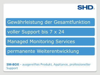 SM-BOX – ausgereiftes Produkt, Appliance, professioneller
Support
Gewährleistung der Gesamtfunktion
voller Support bis 7 x 24
Managed Monitoring Services
permanente Weiterentwicklung
 