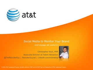 Social Media to Monitor Your Brand (and engage job seekers!) Christopher Hoyt, PHR Associate Director of Talent Attraction @TheRecruiterGuy  |  RecruiterGuy.net  |  LinkedIn.com/in/chrishoyt 