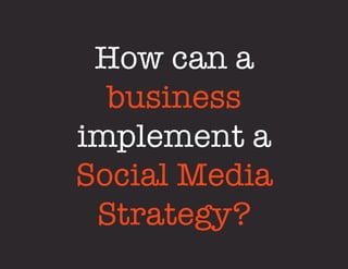 How can a 
  business 
implement a 
Social Media 
 Strategy?
 