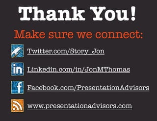 Thank You!
Make sure we connect:
  Twitter.com/Story_Jon

  Linkedin.com/in/JonMThomas

  Facebook.com/PresentationAdvisors

  www.presentationadvisors.com
 